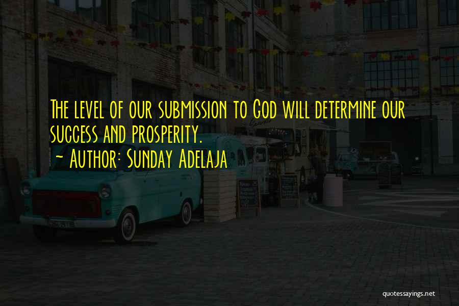 Sunday Adelaja Quotes: The Level Of Our Submission To God Will Determine Our Success And Prosperity.