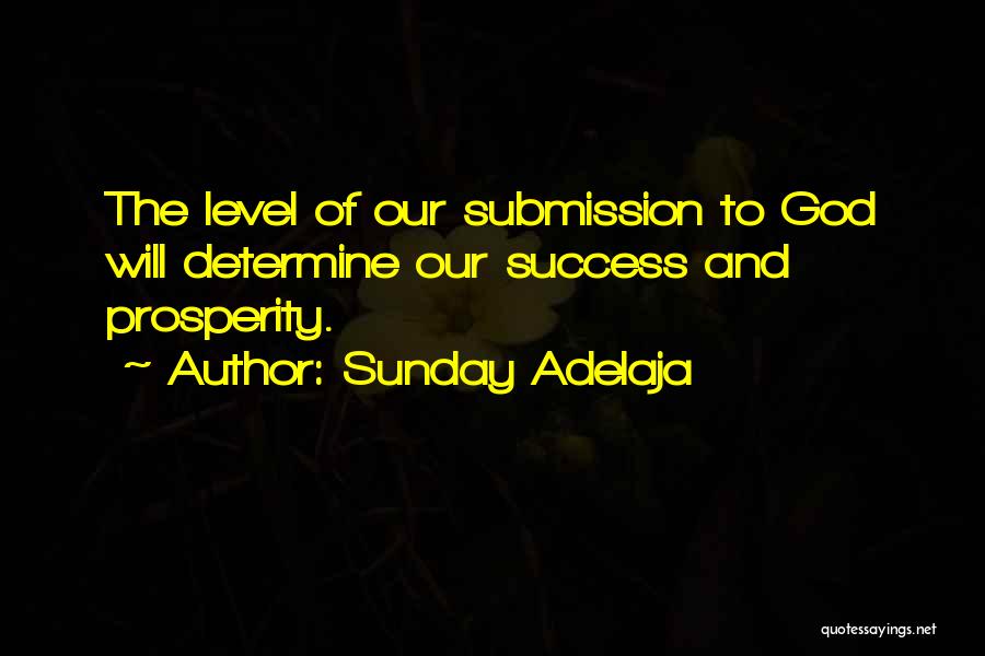 Sunday Adelaja Quotes: The Level Of Our Submission To God Will Determine Our Success And Prosperity.