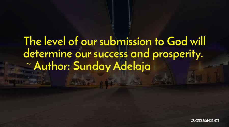 Sunday Adelaja Quotes: The Level Of Our Submission To God Will Determine Our Success And Prosperity.