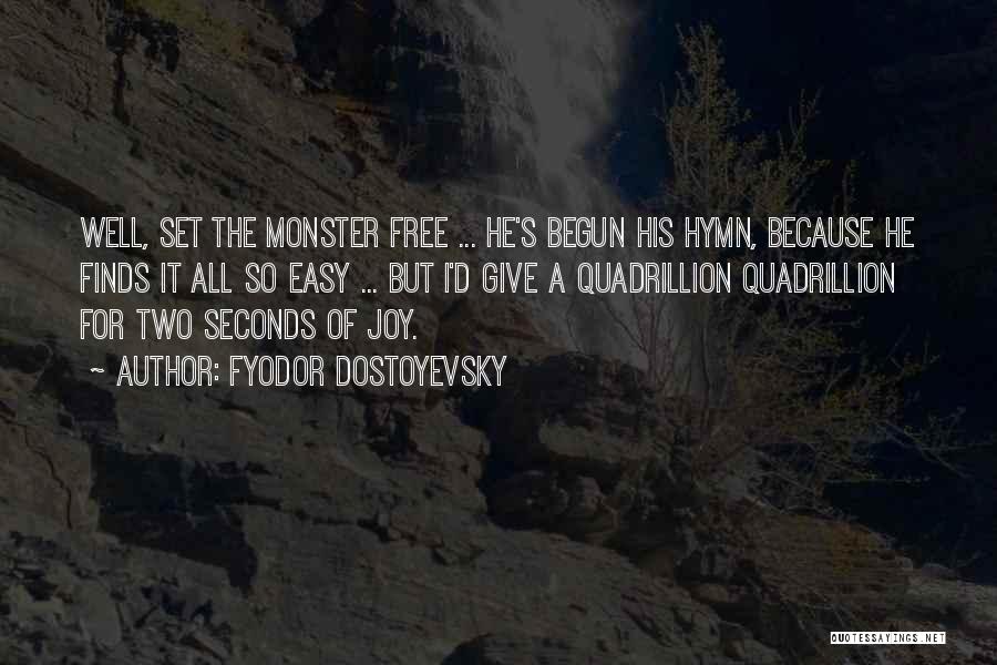 Fyodor Dostoyevsky Quotes: Well, Set The Monster Free ... He's Begun His Hymn, Because He Finds It All So Easy ... But I'd
