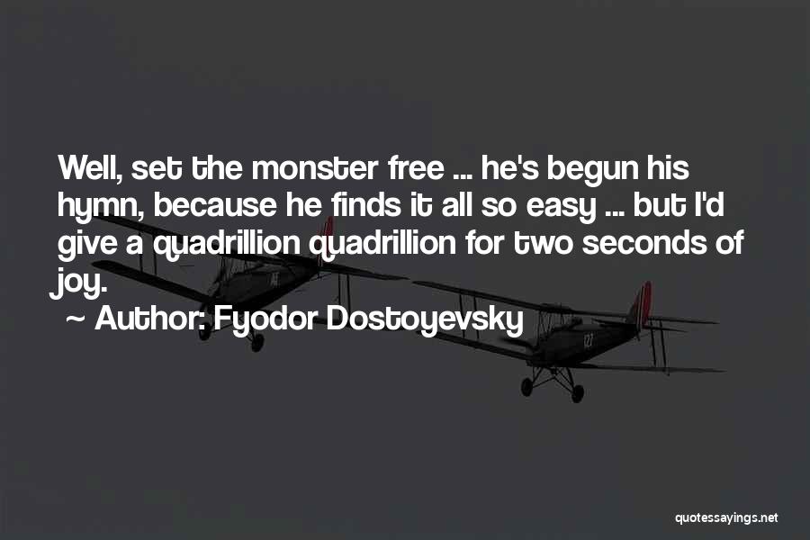Fyodor Dostoyevsky Quotes: Well, Set The Monster Free ... He's Begun His Hymn, Because He Finds It All So Easy ... But I'd