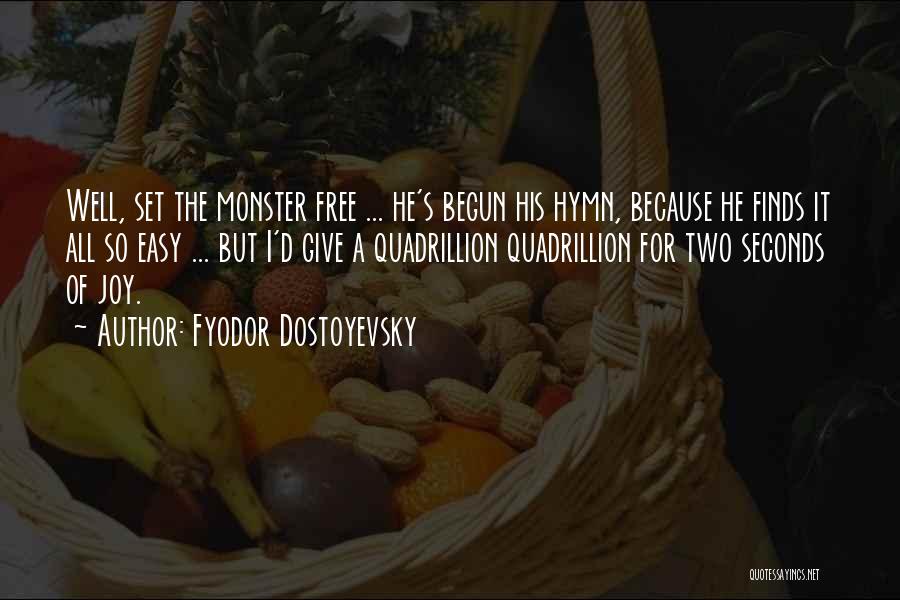 Fyodor Dostoyevsky Quotes: Well, Set The Monster Free ... He's Begun His Hymn, Because He Finds It All So Easy ... But I'd