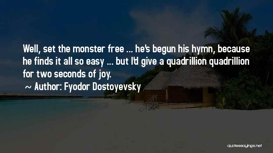 Fyodor Dostoyevsky Quotes: Well, Set The Monster Free ... He's Begun His Hymn, Because He Finds It All So Easy ... But I'd
