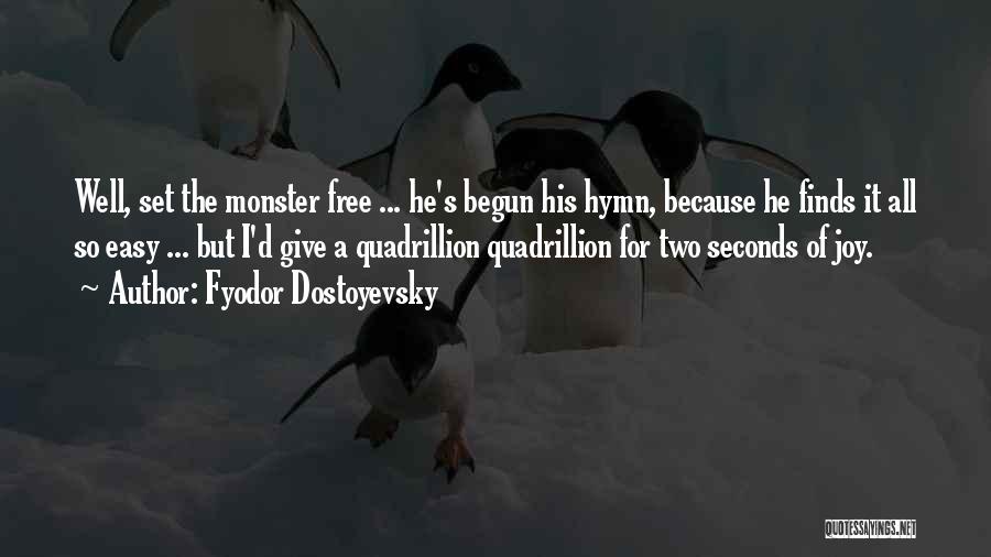 Fyodor Dostoyevsky Quotes: Well, Set The Monster Free ... He's Begun His Hymn, Because He Finds It All So Easy ... But I'd