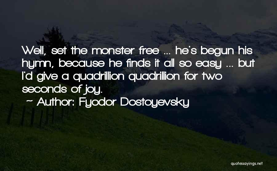 Fyodor Dostoyevsky Quotes: Well, Set The Monster Free ... He's Begun His Hymn, Because He Finds It All So Easy ... But I'd