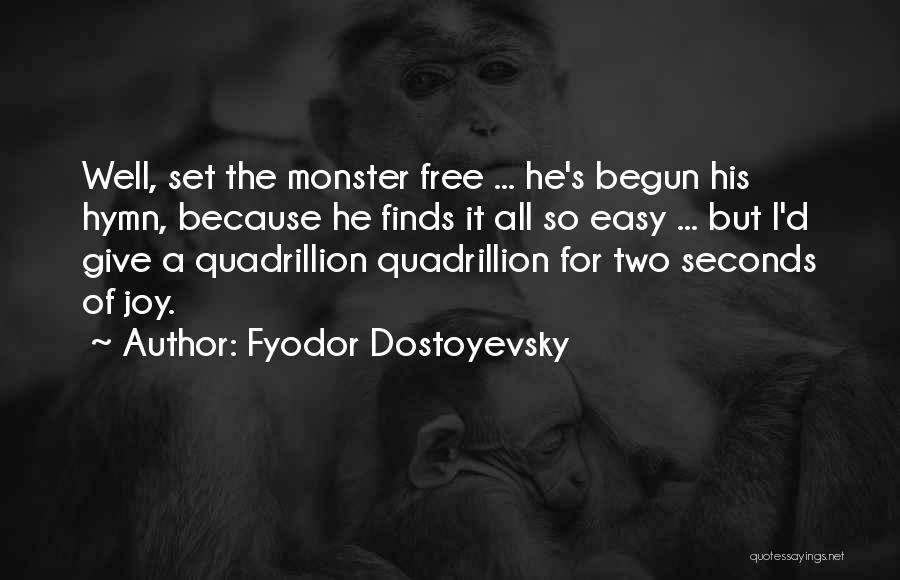 Fyodor Dostoyevsky Quotes: Well, Set The Monster Free ... He's Begun His Hymn, Because He Finds It All So Easy ... But I'd