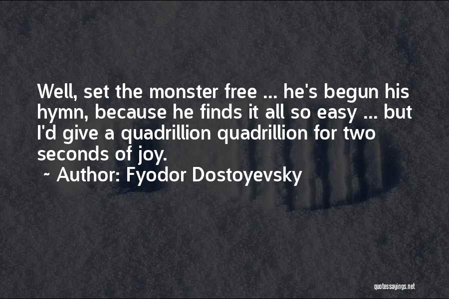 Fyodor Dostoyevsky Quotes: Well, Set The Monster Free ... He's Begun His Hymn, Because He Finds It All So Easy ... But I'd