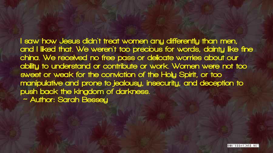 Sarah Bessey Quotes: I Saw How Jesus Didn't Treat Women Any Differently Than Men, And I Liked That. We Weren't Too Precious For