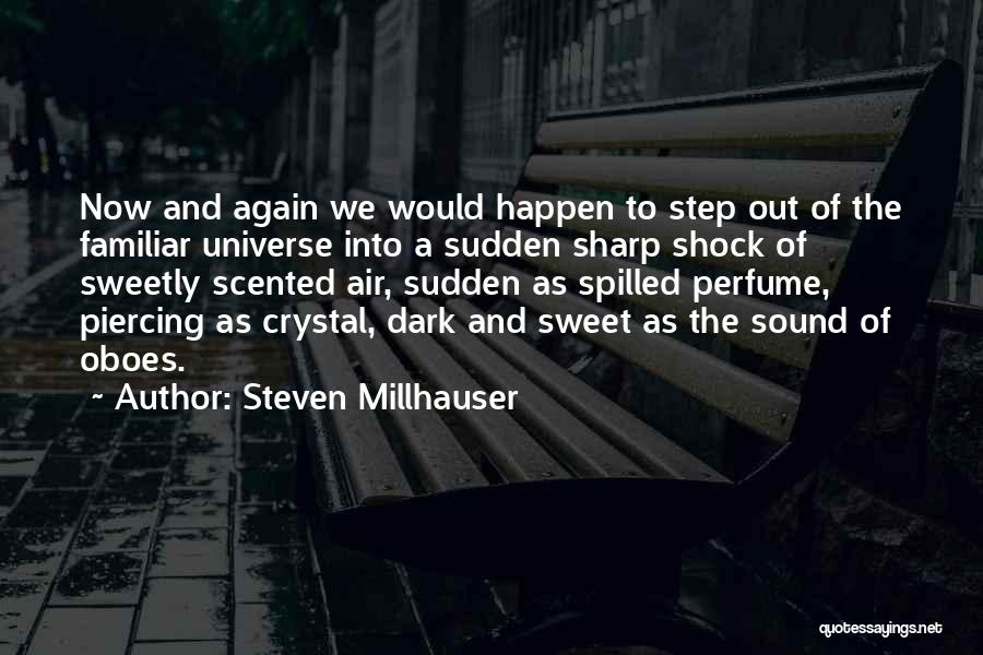 Steven Millhauser Quotes: Now And Again We Would Happen To Step Out Of The Familiar Universe Into A Sudden Sharp Shock Of Sweetly