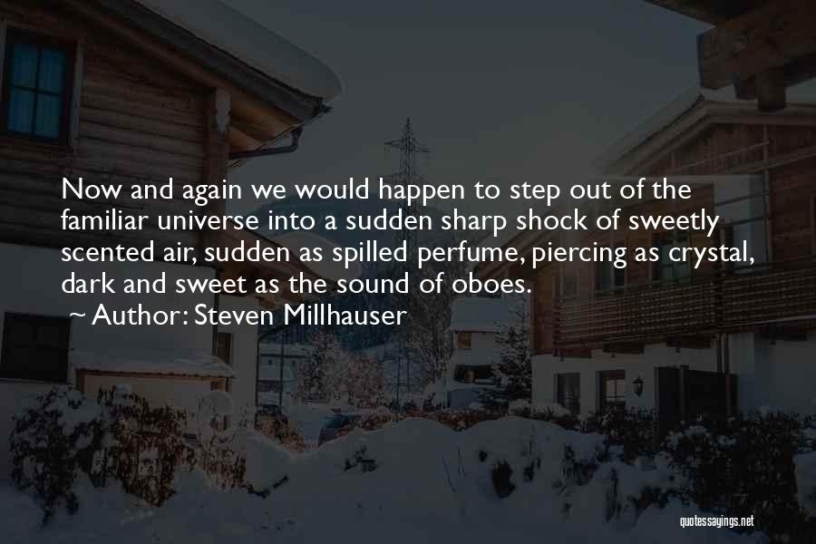 Steven Millhauser Quotes: Now And Again We Would Happen To Step Out Of The Familiar Universe Into A Sudden Sharp Shock Of Sweetly