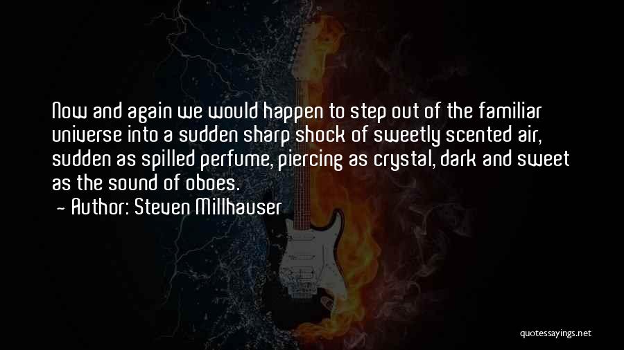 Steven Millhauser Quotes: Now And Again We Would Happen To Step Out Of The Familiar Universe Into A Sudden Sharp Shock Of Sweetly