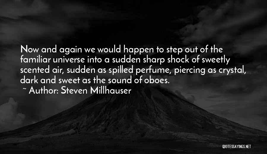 Steven Millhauser Quotes: Now And Again We Would Happen To Step Out Of The Familiar Universe Into A Sudden Sharp Shock Of Sweetly