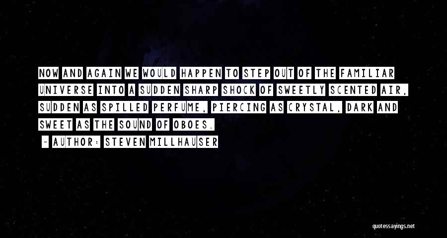 Steven Millhauser Quotes: Now And Again We Would Happen To Step Out Of The Familiar Universe Into A Sudden Sharp Shock Of Sweetly