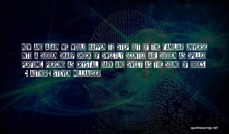 Steven Millhauser Quotes: Now And Again We Would Happen To Step Out Of The Familiar Universe Into A Sudden Sharp Shock Of Sweetly