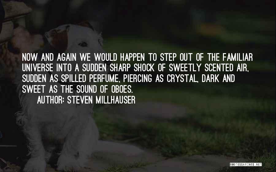 Steven Millhauser Quotes: Now And Again We Would Happen To Step Out Of The Familiar Universe Into A Sudden Sharp Shock Of Sweetly