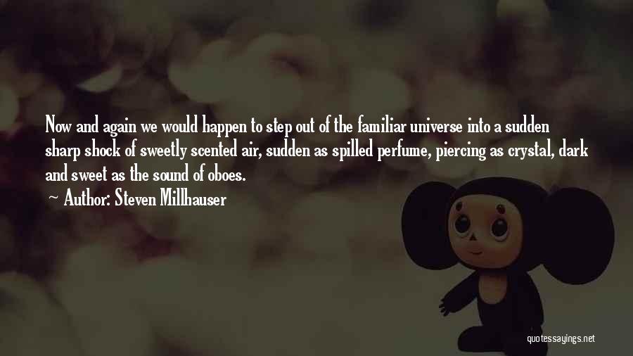 Steven Millhauser Quotes: Now And Again We Would Happen To Step Out Of The Familiar Universe Into A Sudden Sharp Shock Of Sweetly