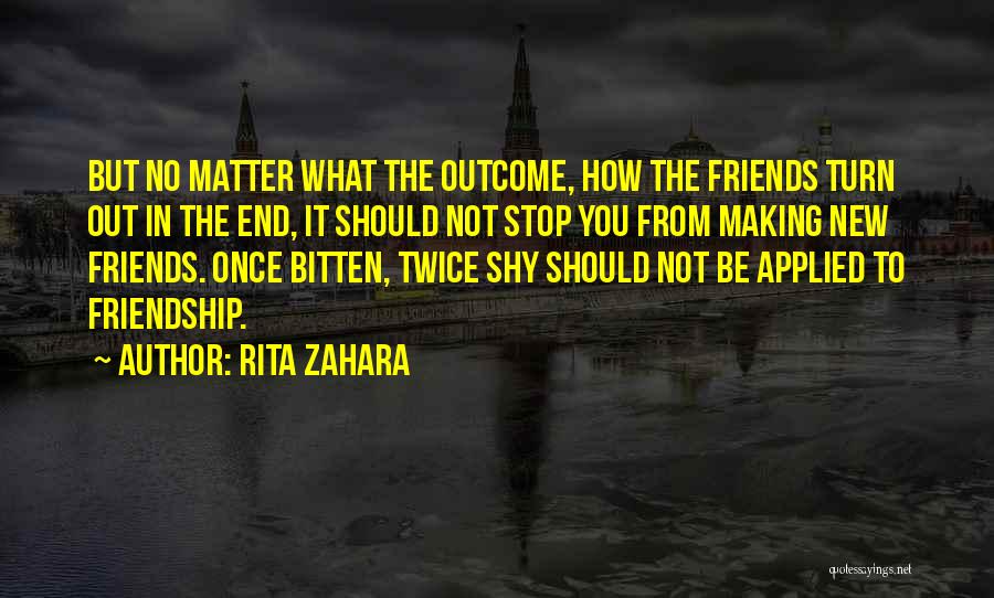 Rita Zahara Quotes: But No Matter What The Outcome, How The Friends Turn Out In The End, It Should Not Stop You From