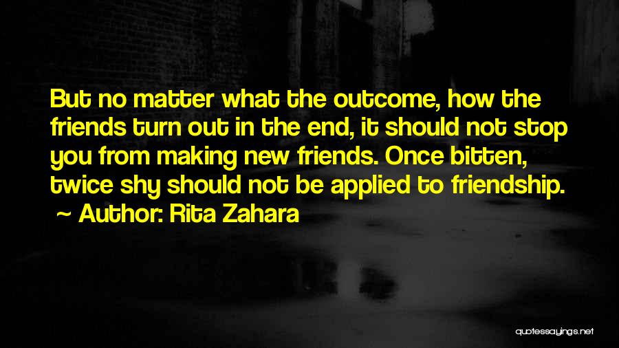 Rita Zahara Quotes: But No Matter What The Outcome, How The Friends Turn Out In The End, It Should Not Stop You From