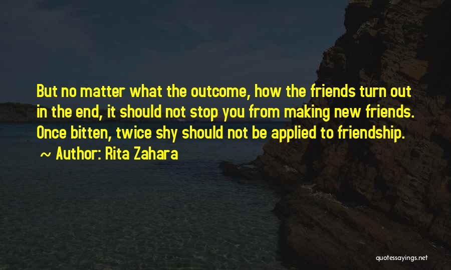 Rita Zahara Quotes: But No Matter What The Outcome, How The Friends Turn Out In The End, It Should Not Stop You From