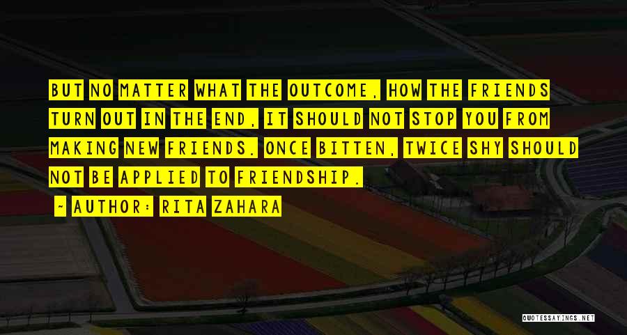 Rita Zahara Quotes: But No Matter What The Outcome, How The Friends Turn Out In The End, It Should Not Stop You From