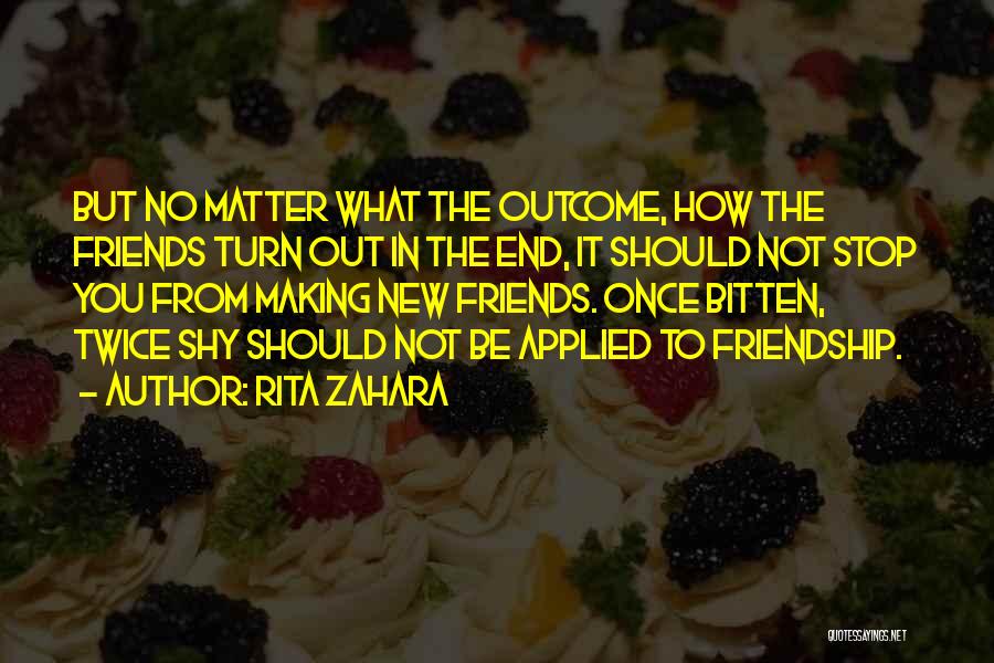 Rita Zahara Quotes: But No Matter What The Outcome, How The Friends Turn Out In The End, It Should Not Stop You From