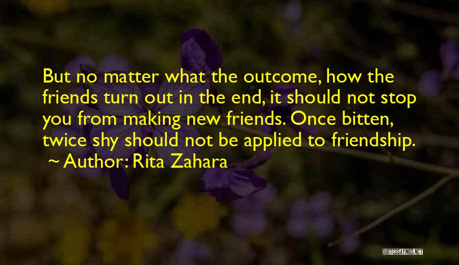 Rita Zahara Quotes: But No Matter What The Outcome, How The Friends Turn Out In The End, It Should Not Stop You From