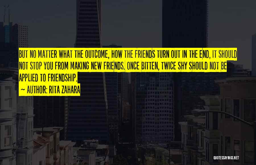 Rita Zahara Quotes: But No Matter What The Outcome, How The Friends Turn Out In The End, It Should Not Stop You From