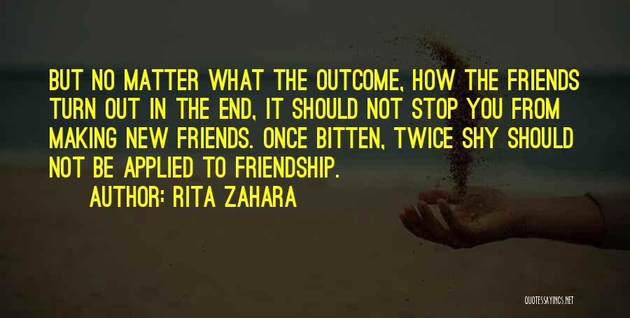 Rita Zahara Quotes: But No Matter What The Outcome, How The Friends Turn Out In The End, It Should Not Stop You From