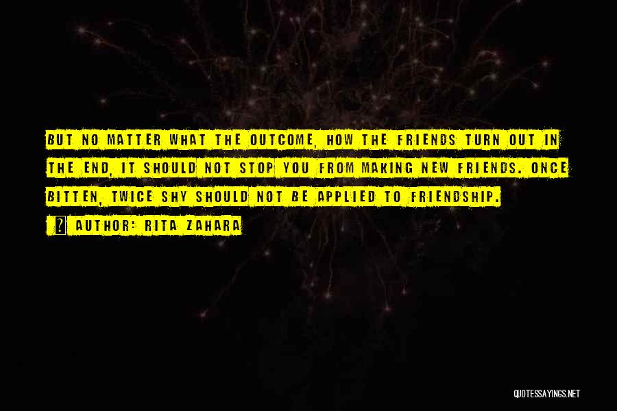 Rita Zahara Quotes: But No Matter What The Outcome, How The Friends Turn Out In The End, It Should Not Stop You From