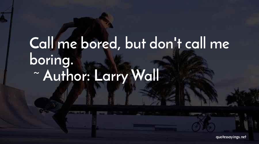 Larry Wall Quotes: Call Me Bored, But Don't Call Me Boring.