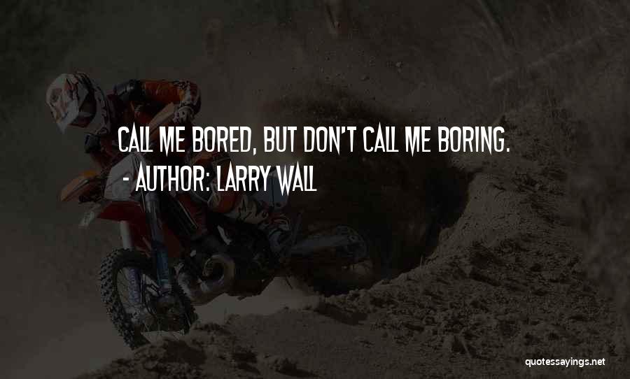 Larry Wall Quotes: Call Me Bored, But Don't Call Me Boring.