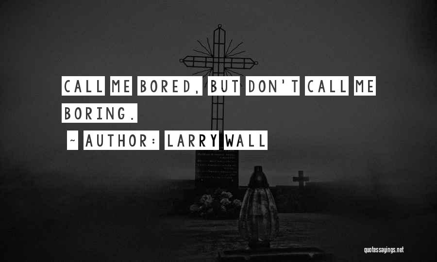 Larry Wall Quotes: Call Me Bored, But Don't Call Me Boring.