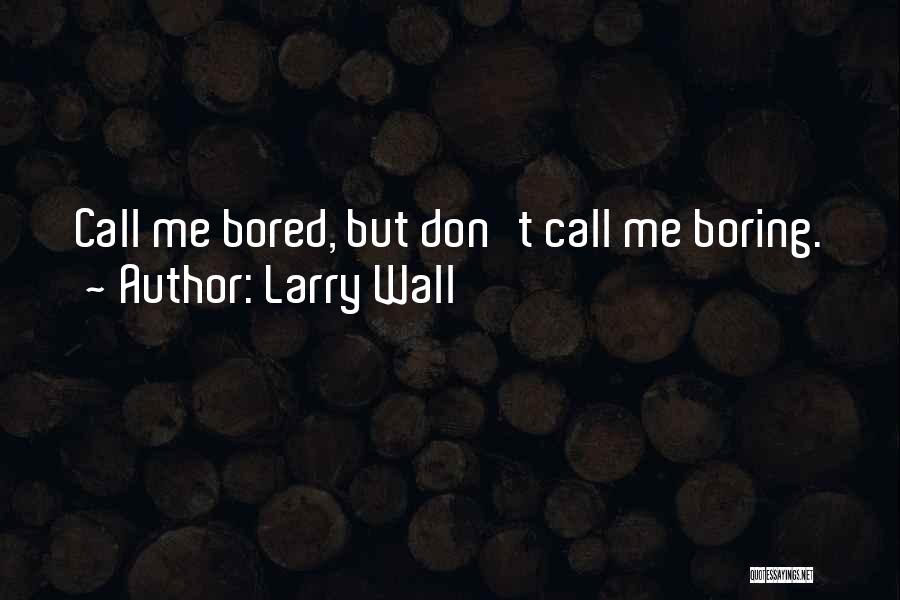 Larry Wall Quotes: Call Me Bored, But Don't Call Me Boring.