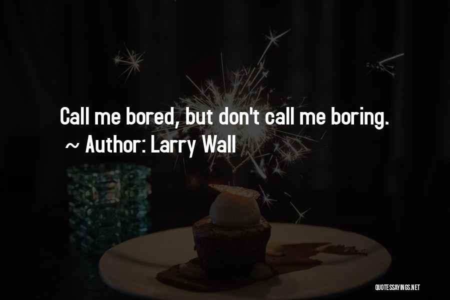 Larry Wall Quotes: Call Me Bored, But Don't Call Me Boring.