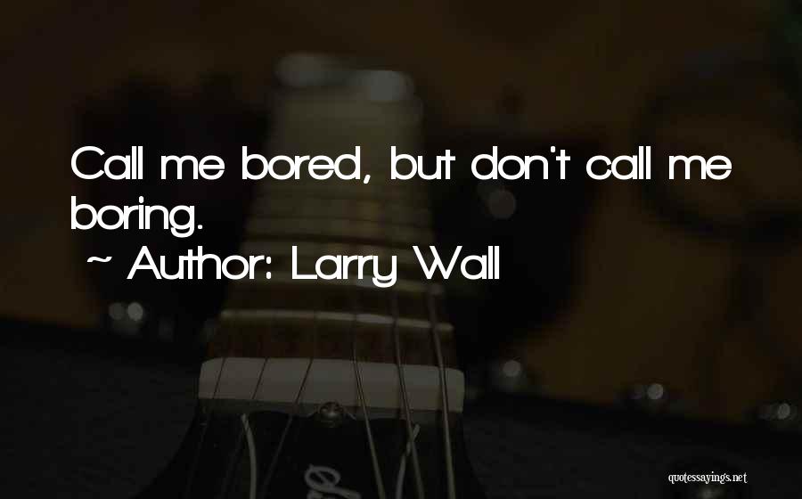 Larry Wall Quotes: Call Me Bored, But Don't Call Me Boring.