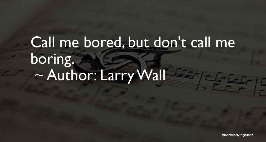 Larry Wall Quotes: Call Me Bored, But Don't Call Me Boring.