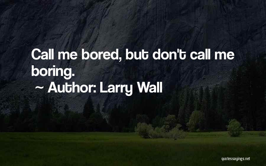Larry Wall Quotes: Call Me Bored, But Don't Call Me Boring.