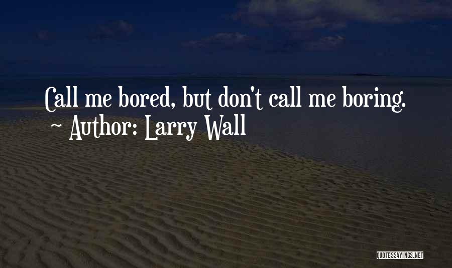Larry Wall Quotes: Call Me Bored, But Don't Call Me Boring.