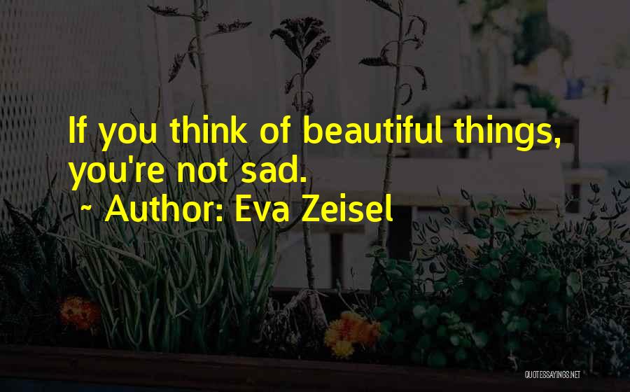 Eva Zeisel Quotes: If You Think Of Beautiful Things, You're Not Sad.