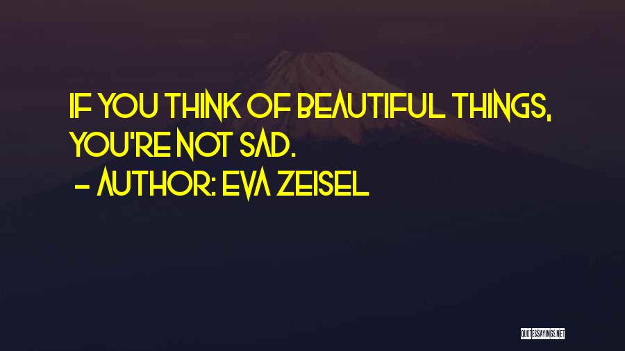 Eva Zeisel Quotes: If You Think Of Beautiful Things, You're Not Sad.