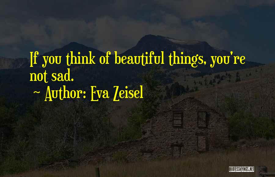 Eva Zeisel Quotes: If You Think Of Beautiful Things, You're Not Sad.