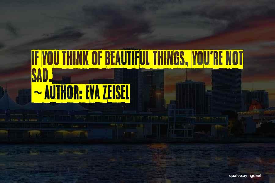 Eva Zeisel Quotes: If You Think Of Beautiful Things, You're Not Sad.