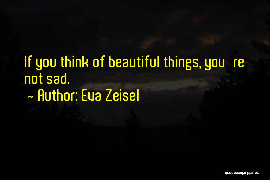 Eva Zeisel Quotes: If You Think Of Beautiful Things, You're Not Sad.