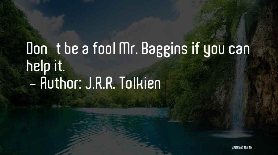 J.R.R. Tolkien Quotes: Don't Be A Fool Mr. Baggins If You Can Help It.