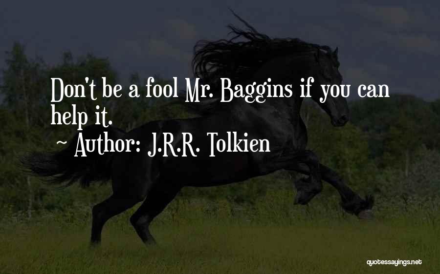 J.R.R. Tolkien Quotes: Don't Be A Fool Mr. Baggins If You Can Help It.