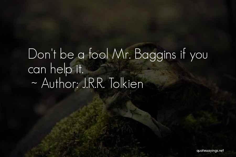 J.R.R. Tolkien Quotes: Don't Be A Fool Mr. Baggins If You Can Help It.