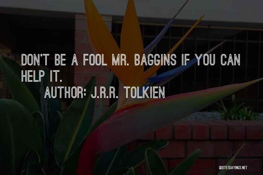 J.R.R. Tolkien Quotes: Don't Be A Fool Mr. Baggins If You Can Help It.