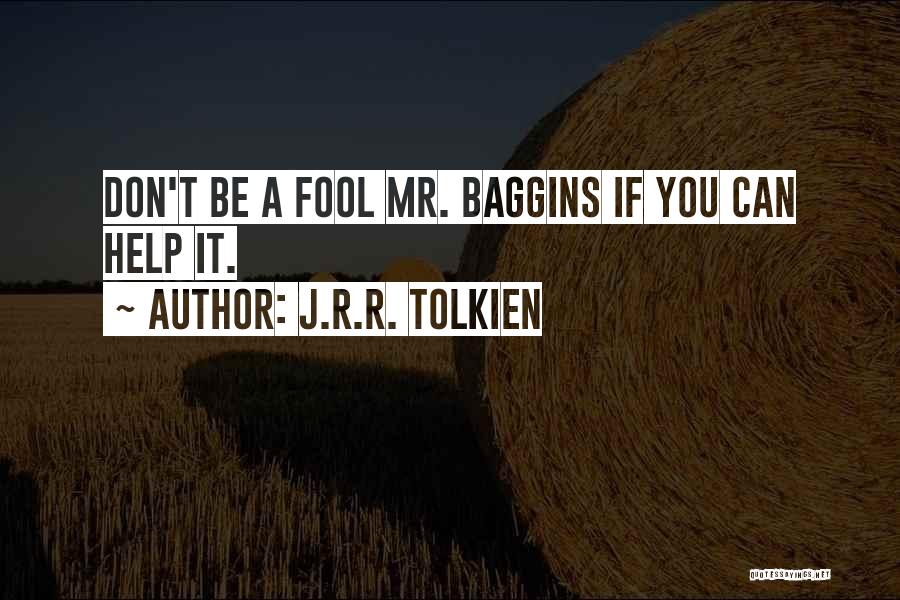 J.R.R. Tolkien Quotes: Don't Be A Fool Mr. Baggins If You Can Help It.