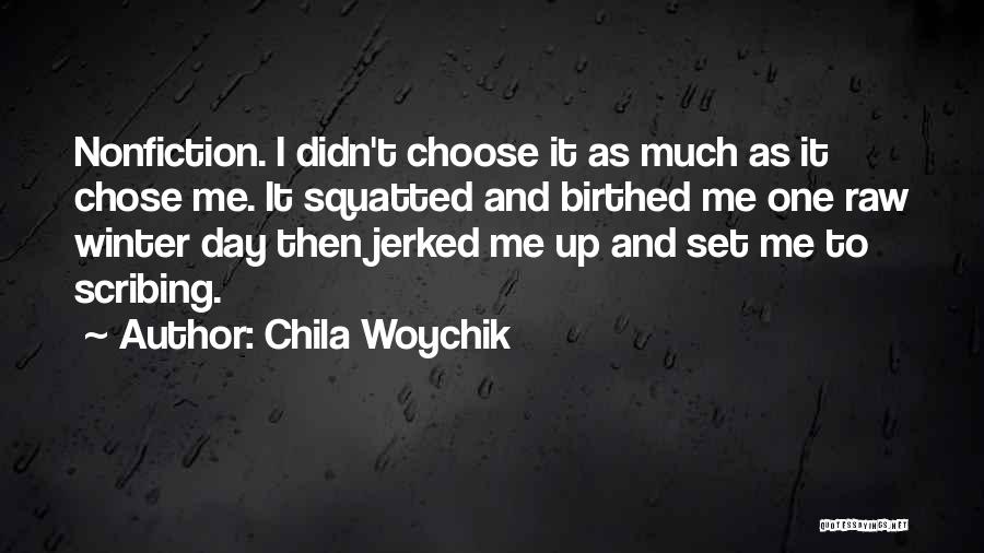 Chila Woychik Quotes: Nonfiction. I Didn't Choose It As Much As It Chose Me. It Squatted And Birthed Me One Raw Winter Day