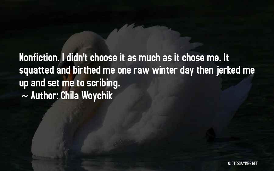 Chila Woychik Quotes: Nonfiction. I Didn't Choose It As Much As It Chose Me. It Squatted And Birthed Me One Raw Winter Day